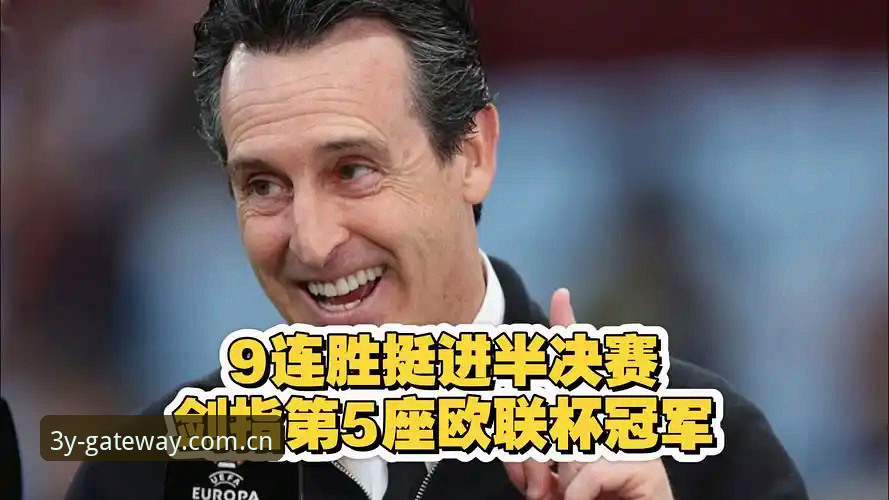 阿斯顿维拉欧联杯夺冠详解：埃梅里封神之路与赛事互动体验